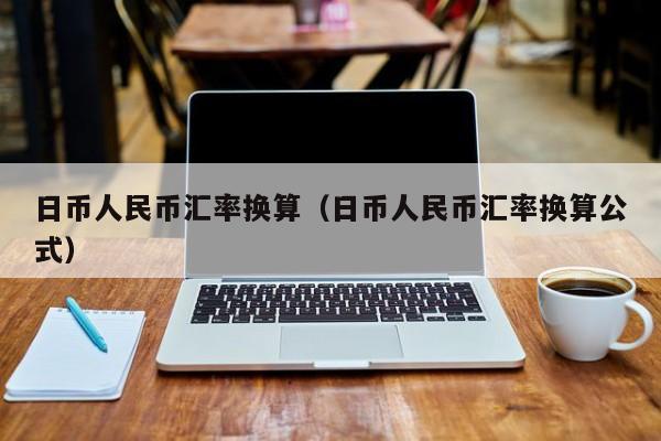 日币人民币汇率换算（日币人民币汇率换算公式）