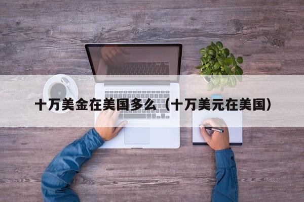 十万美金在美国多么（十万美元在美国）