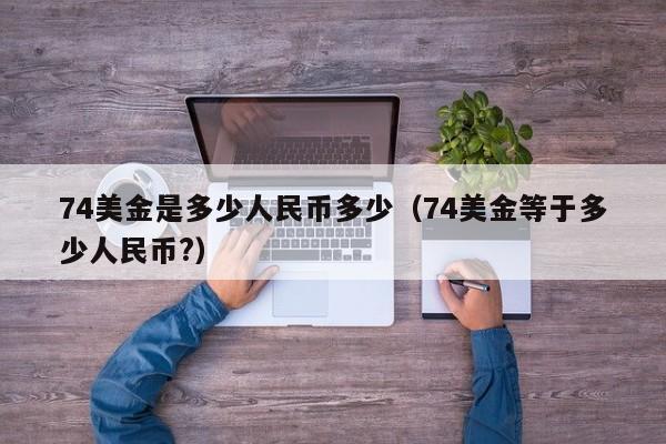 74美金是多少人民币多少（74美金等于多少人民币?）