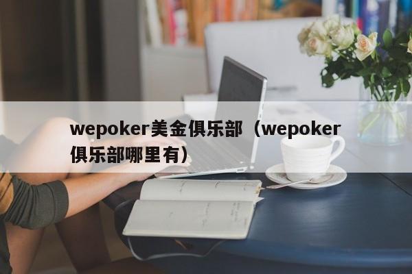 wepoker美金俱乐部（wepoker俱乐部哪里有）