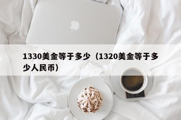 1330美金等于多少（1320美金等于多少人民币）