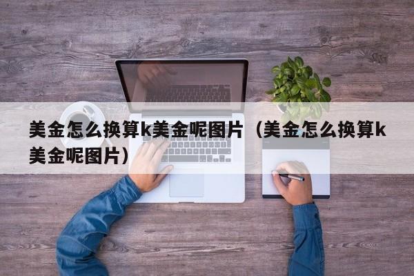 美金怎么换算k美金呢图片（美金怎么换算k美金呢图片）
