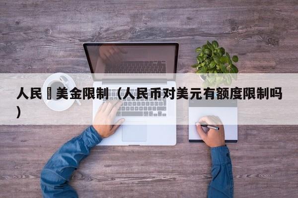 人民幣美金限制（人民币对美元有额度限制吗）