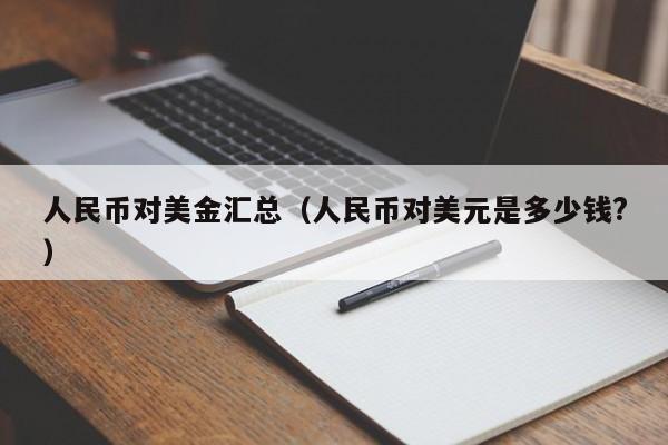 人民币对美金汇总（人民币对美元是多少钱?）