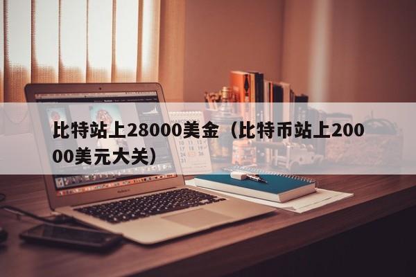 比特站上28000美金（比特币站上20000美元大关）