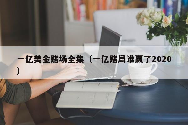 一亿美金赌场全集（一亿赌局谁赢了2020）