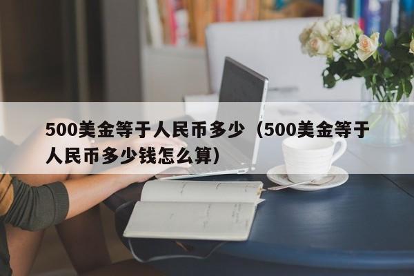 500美金等于人民币多少（500美金等于人民币多少钱怎么算）