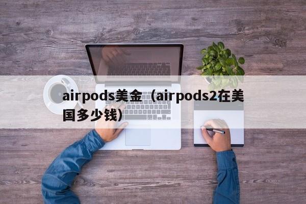 airpods美金（airpods2在美国多少钱）