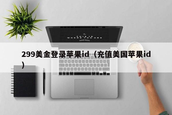 299美金登录苹果id（充值美国苹果id）