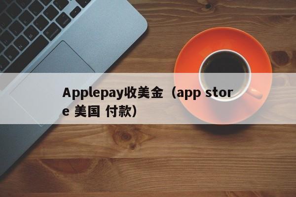 Applepay收美金（app store 美国 付款）