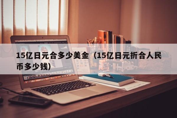 15亿日元合多少美金（15亿日元折合人民币多少钱）