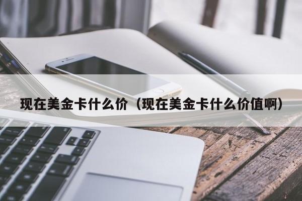 现在美金卡什么价（现在美金卡什么价值啊）