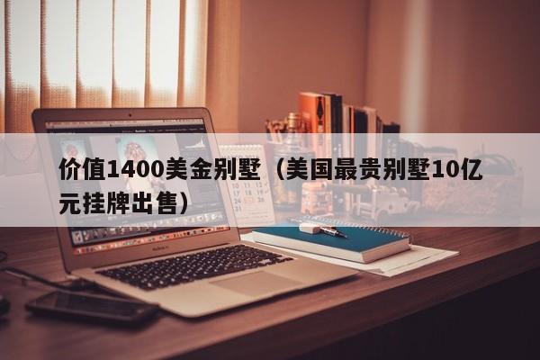 价值1400美金别墅（美国最贵别墅10亿元挂牌出售）