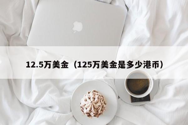 12.5万美金（125万美金是多少港币）
