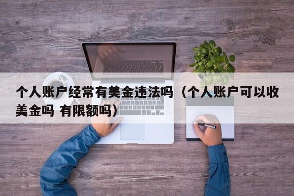 个人账户经常有美金违法吗（个人账户可以收美金吗 有限额吗）