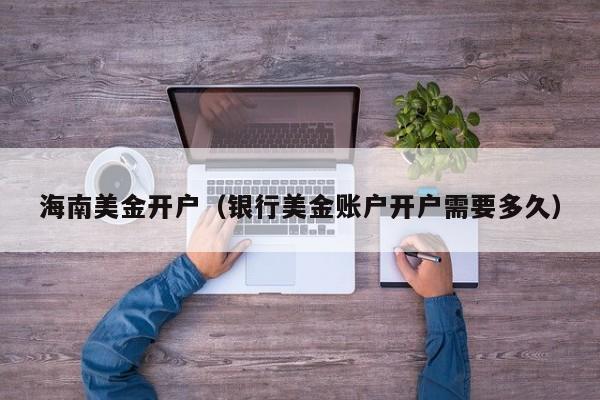 海南美金开户（银行美金账户开户需要多久）