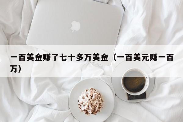 一百美金赚了七十多万美金（一百美元赚一百万）