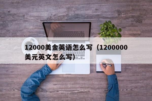 12000美金英语怎么写（1200000美元英文怎么写）