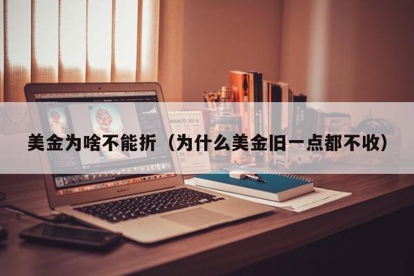 美金为啥不能折（为什么美金旧一点都不收）