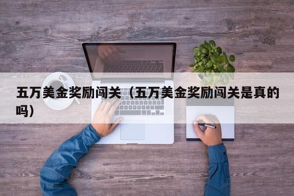 五万美金奖励闯关（五万美金奖励闯关是真的吗）