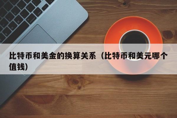 比特币和美金的换算关系（比特币和美元哪个值钱）