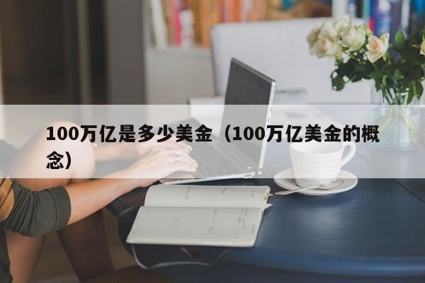 100万亿是多少美金（100万亿美金的概念）