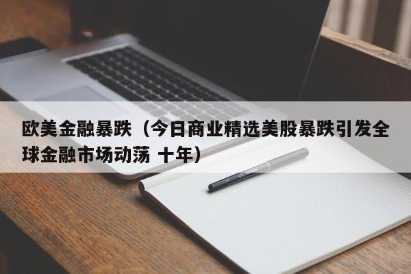 欧美金融暴跌（今日商业精选美股暴跌引发全球金融市场动荡 十年）