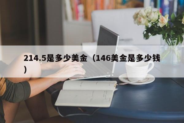 214.5是多少美金（146美金是多少钱）