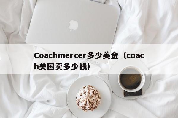 Coachmercer多少美金（coach美国卖多少钱）