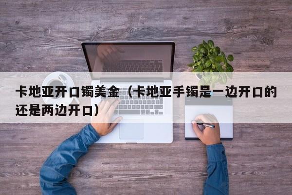 卡地亚开口镯美金（卡地亚手镯是一边开口的还是两边开口）