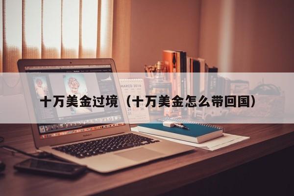 十万美金过境（十万美金怎么带回国）