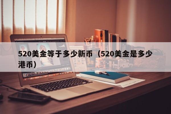 520美金等于多少新币（520美金是多少港币）