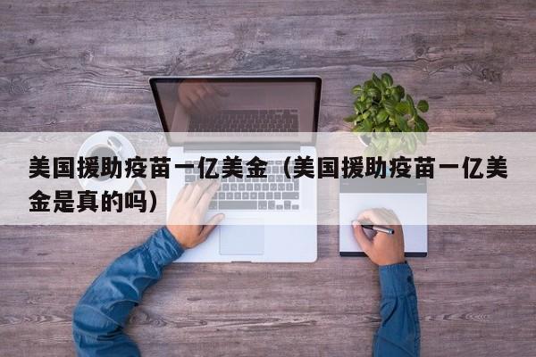 美国援助疫苗一亿美金（美国援助疫苗一亿美金是真的吗）