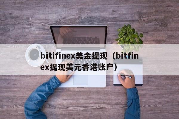 bitifinex美金提现（bitfinex提现美元香港账户）