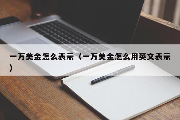 一万美金怎么表示（一万美金怎么用英文表示）