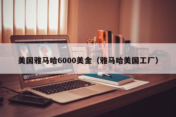 美国雅马哈6000美金（雅马哈美国工厂）