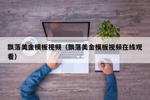 飘落美金模板视频（飘落美金模板视频在线观看）
