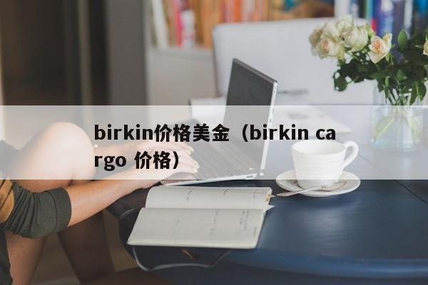 birkin价格美金（birkin cargo 价格）