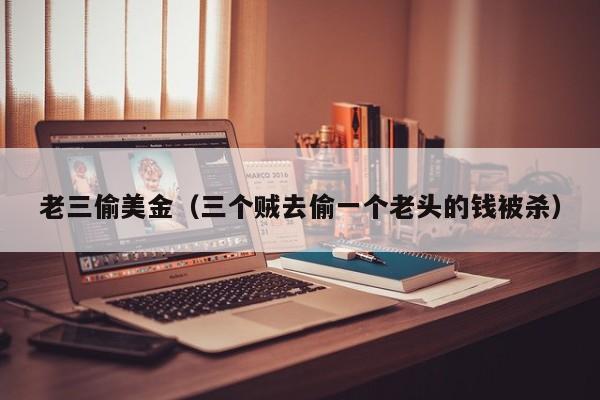 老三偷美金（三个贼去偷一个老头的钱被杀）