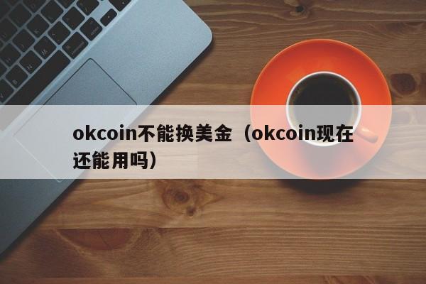 okcoin不能换美金（okcoin现在还能用吗）
