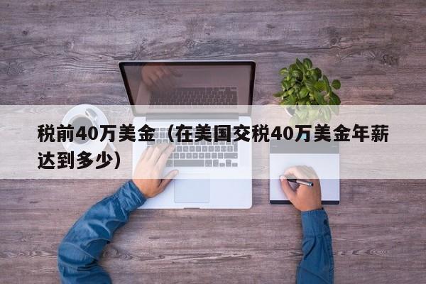 税前40万美金（在美国交税40万美金年薪达到多少）