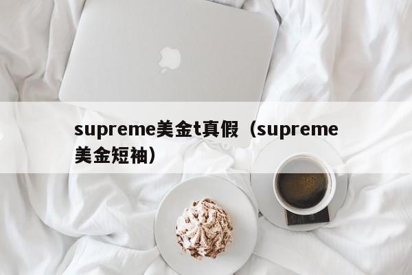supreme美金t真假（supreme美金短袖）