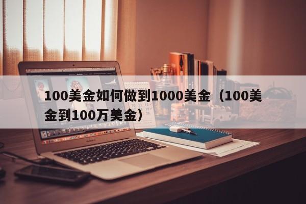 100美金如何做到1000美金（100美金到100万美金）