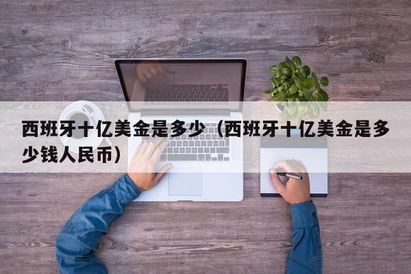 西班牙十亿美金是多少（西班牙十亿美金是多少钱人民币）