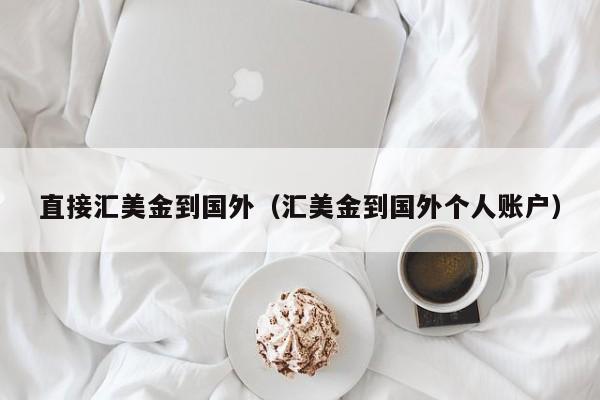 直接汇美金到国外（汇美金到国外个人账户）
