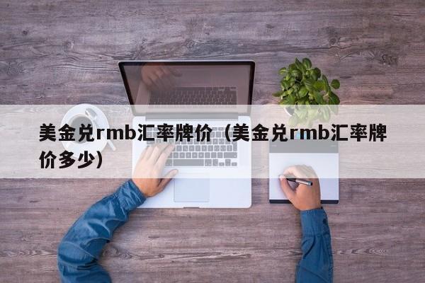 美金兑rmb汇率牌价（美金兑rmb汇率牌价多少）