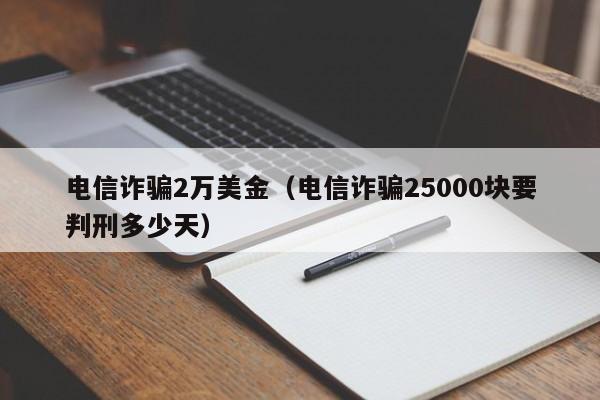 电信诈骗2万美金（电信诈骗25000块要判刑多少天）