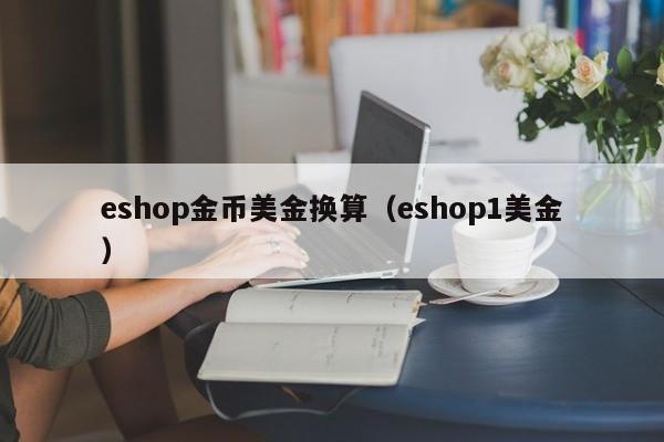 eshop金币美金换算（eshop1美金）