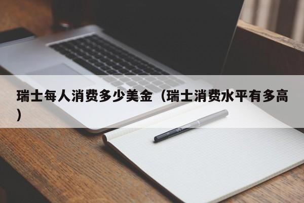 瑞士每人消费多少美金（瑞士消费水平有多高）