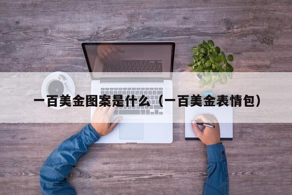 一百美金图案是什么（一百美金表情包）